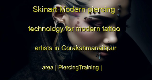Skinart Modern piercing technology for modern tattoo artists in Gorakshmanaihpur area | PiercingTraining | PiercingClasses | SkinartTraining-Bangladesh